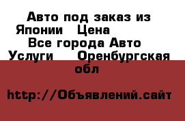 Авто под заказ из Японии › Цена ­ 15 000 - Все города Авто » Услуги   . Оренбургская обл.